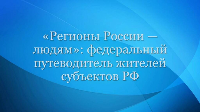 «Регионы России — людям»: федеральный путеводитель жителей субъектов РФ. «Регионы России — людям»: федеральный путеводитель жителей субъектов РФ.